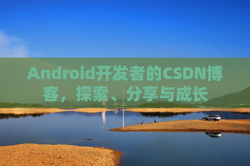 Android开发者的CSDN博客,探索、分享与成长 Android开发者的CSDN博客,探索、分享与成长